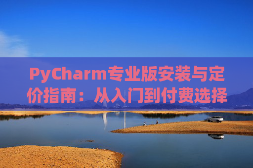 PyCharm专业版安装与定价指南：从入门到付费选择