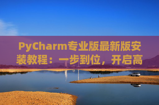 PyCharm专业版最新版安装教程：一步到位，开启高效Python开发之旅